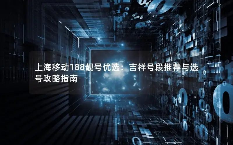 上海移动188靓号优选：吉祥号段推荐与选号攻略指南