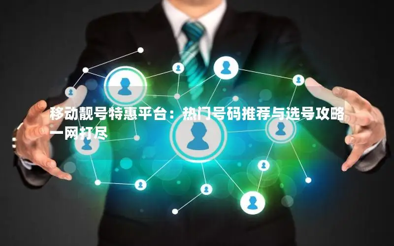 移动靓号特惠平台：热门号码推荐与选号攻略一网打尽