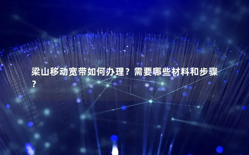 梁山移动宽带如何办理？需要哪些材料和步骤？