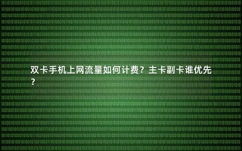 双卡手机上网流量如何计费？主卡副卡谁优先？
