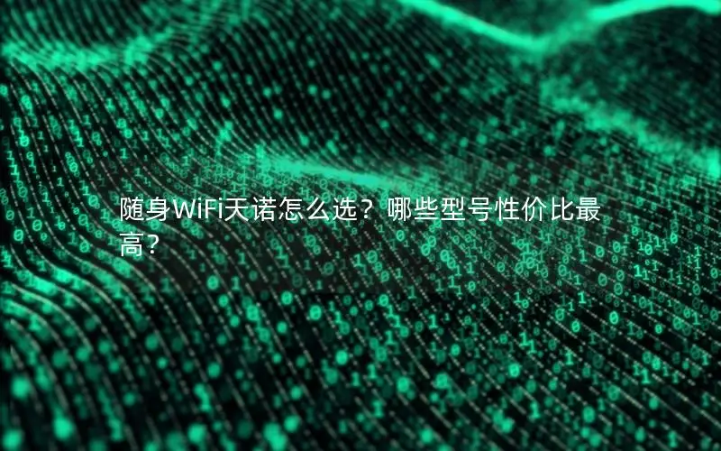 随身WiFi天诺怎么选？哪些型号性价比最高？