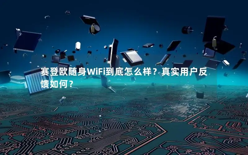 赛登欧随身WiFi到底怎么样？真实用户反馈如何？
