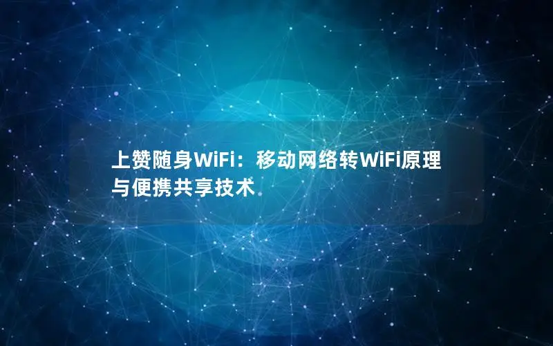 上赞随身WiFi：移动网络转WiFi原理与便携共享技术