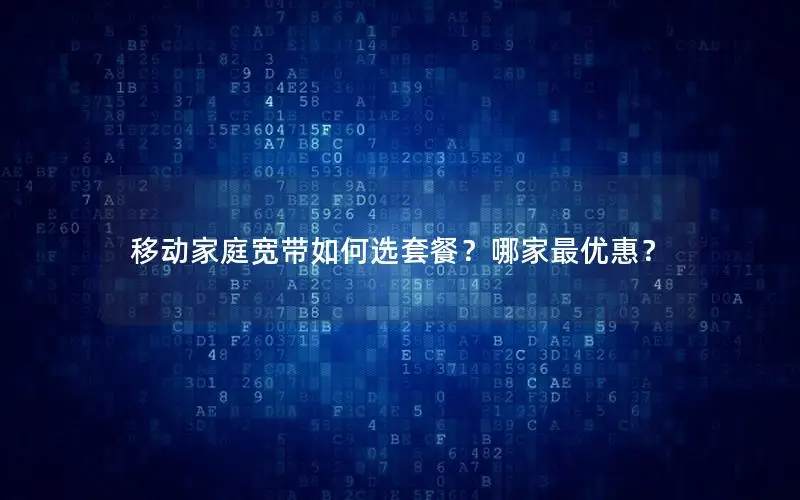 移动家庭宽带如何选套餐？哪家最优惠？