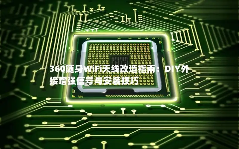 360随身WiFi天线改造指南：DIY外接增强信号与安装技巧