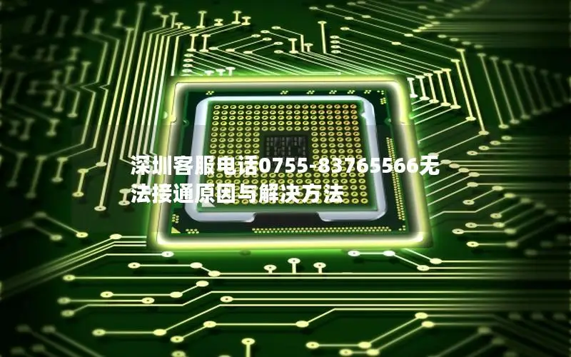 深圳客服电话0755-83765566无法接通原因与解决方法