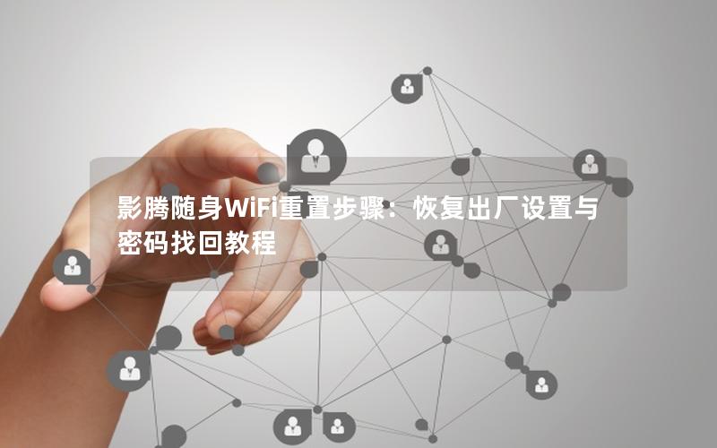 影腾随身WiFi重置步骤：恢复出厂设置与密码找回教程