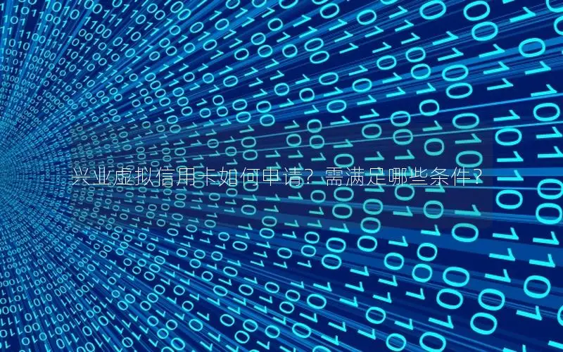 兴业虚拟信用卡如何申请？需满足哪些条件？