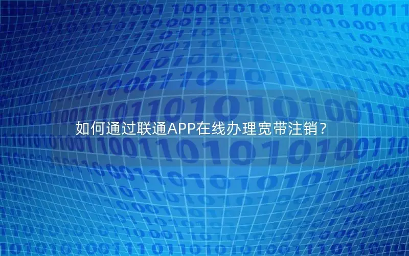 如何通过联通APP在线办理宽带注销？