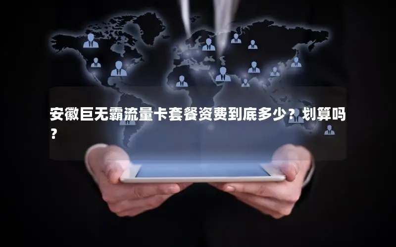安徽巨无霸流量卡套餐资费到底多少？划算吗？