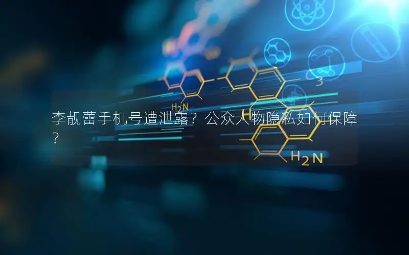 李靓蕾手机号遭泄露？公众人物隐私如何保障？