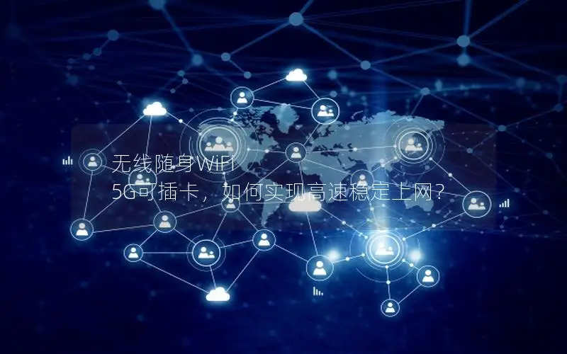 无线随身WiFi 5G可插卡，如何实现高速稳定上网？