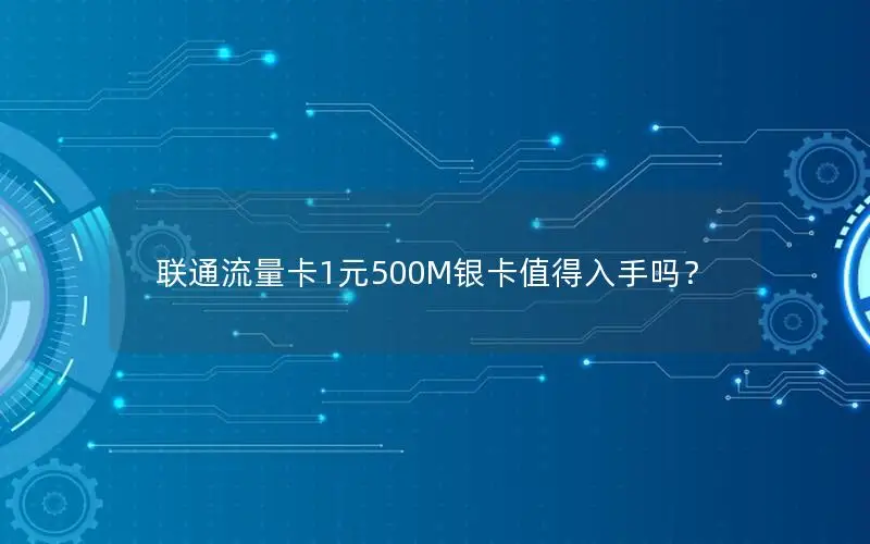 联通流量卡1元500M银卡值得入手吗？