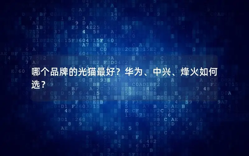 哪个品牌的光猫最好？华为、中兴、烽火如何选？