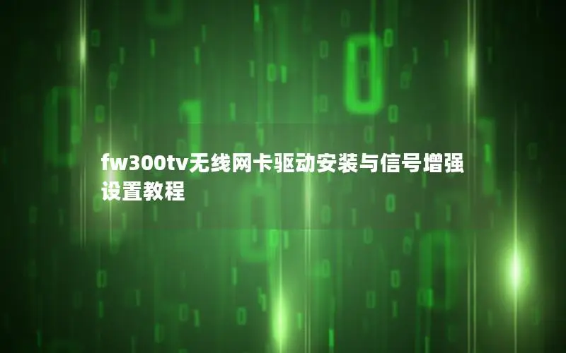 fw300tv无线网卡驱动安装与信号增强设置教程