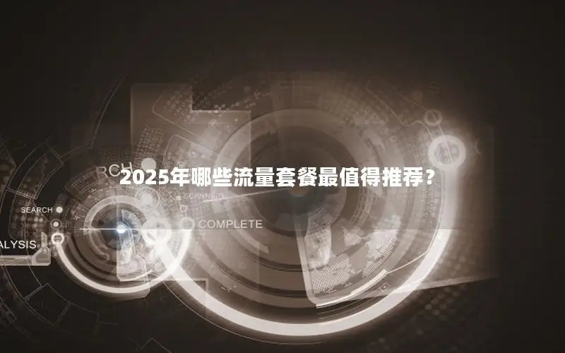 2025年哪些流量套餐最值得推荐？