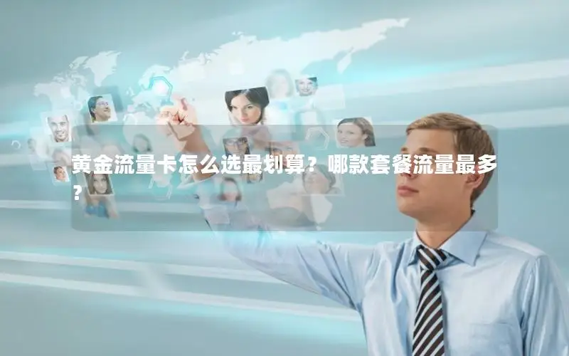 黄金流量卡怎么选最划算？哪款套餐流量最多？