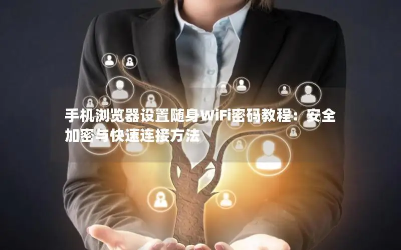 手机浏览器设置随身WiFi密码教程：安全加密与快速连接方法