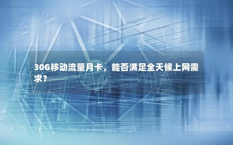 30G移动流量月卡，能否满足全天候上网需求？