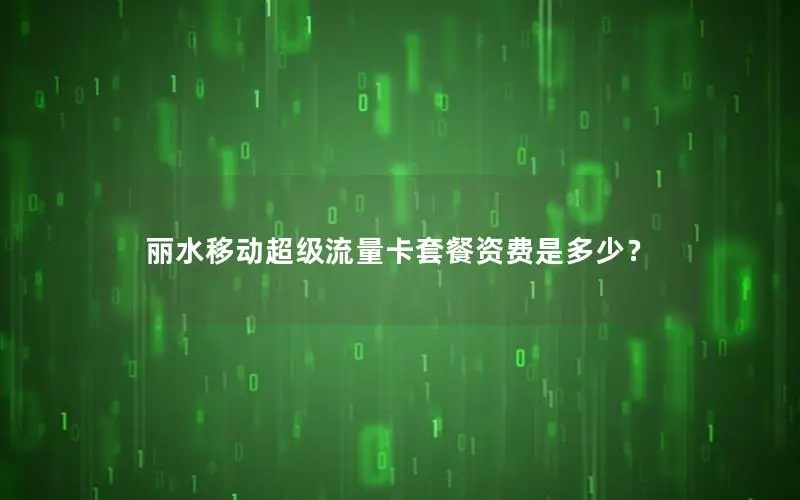丽水移动超级流量卡套餐资费是多少？