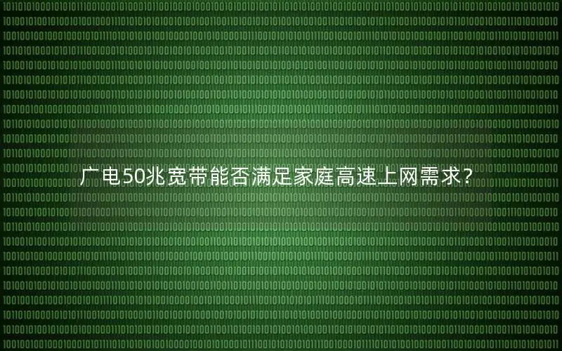 广电50兆宽带能否满足家庭高速上网需求？