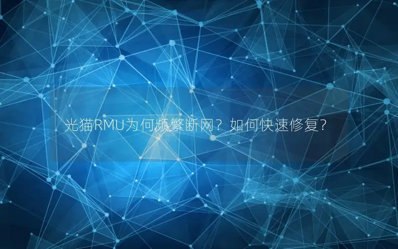 光猫RMU为何频繁断网？如何快速修复？