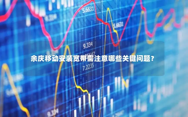 余庆移动安装宽带需注意哪些关键问题？