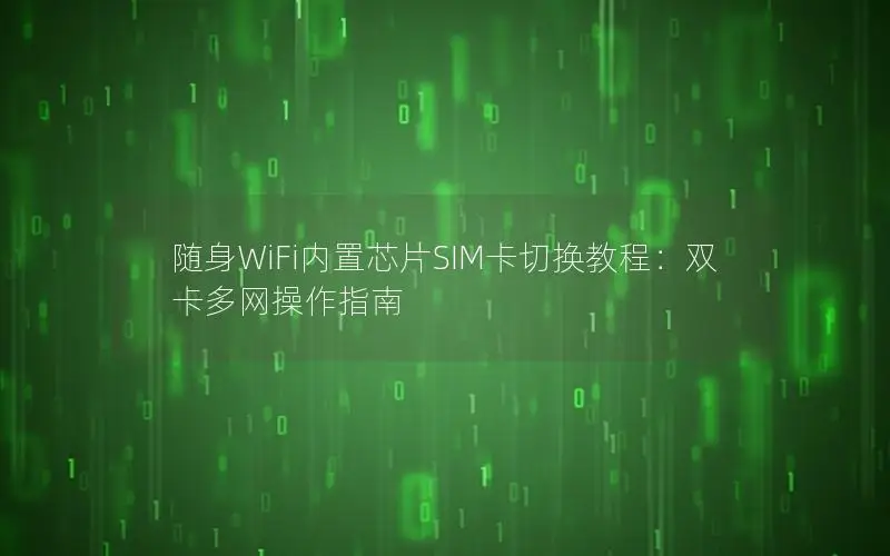 随身WiFi内置芯片SIM卡切换教程：双卡多网操作指南