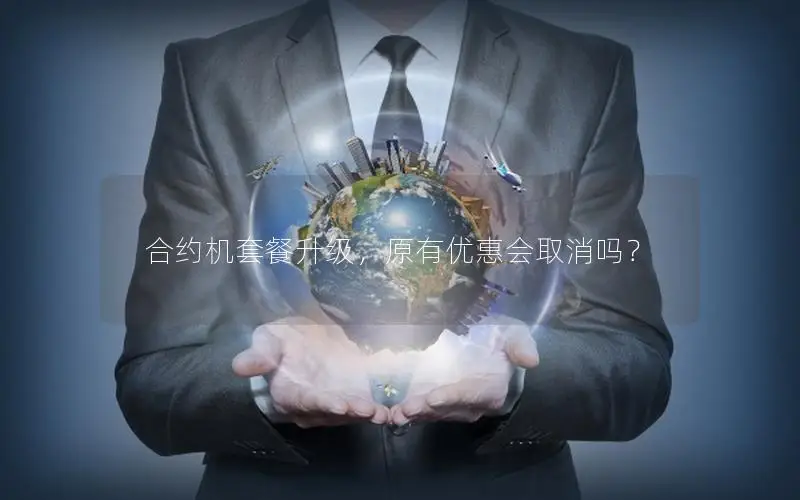 合约机套餐升级，原有优惠会取消吗？