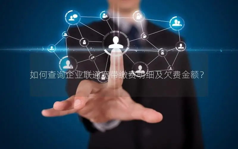 如何查询企业联通宽带缴费明细及欠费金额？