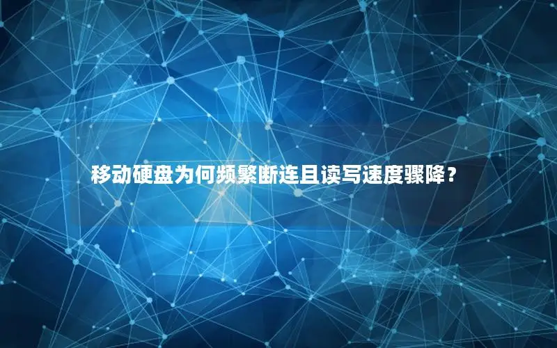 移动硬盘为何频繁断连且读写速度骤降？