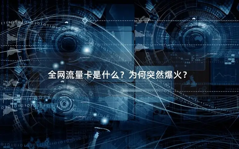 全网流量卡是什么？为何突然爆火？