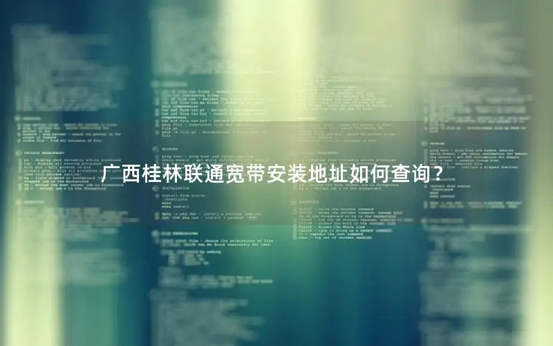 广西桂林联通宽带安装地址如何查询？