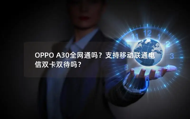 OPPO A30全网通吗？支持移动联通电信双卡双待吗？