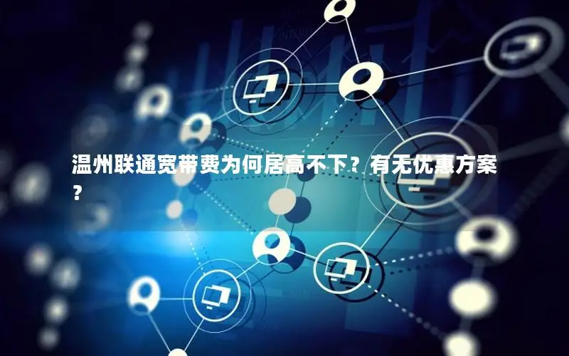 温州联通宽带费为何居高不下？有无优惠方案？