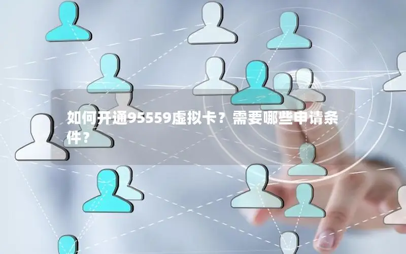 如何开通95559虚拟卡？需要哪些申请条件？