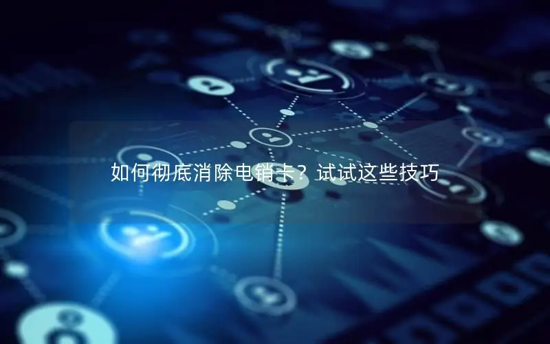 如何彻底消除电销卡？试试这些技巧