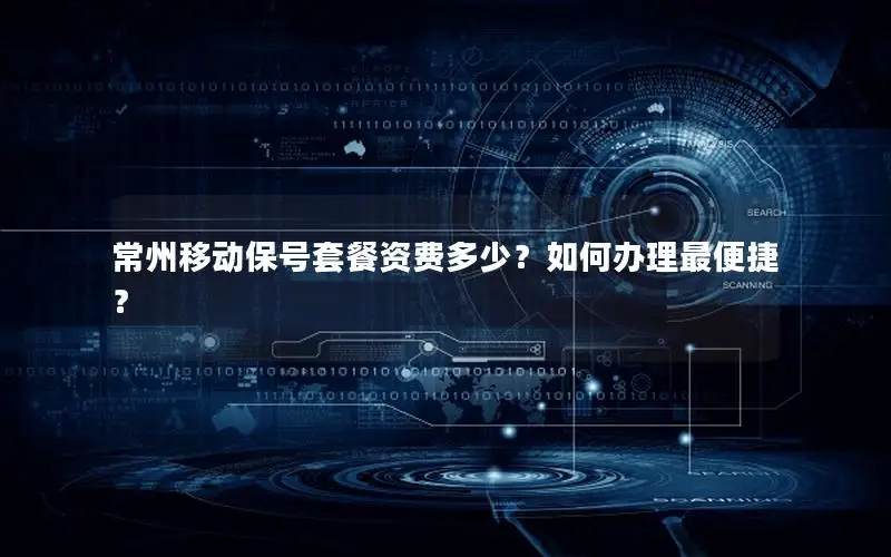 常州移动保号套餐资费多少？如何办理最便捷？