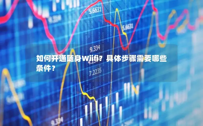 如何开通随身Wiifi？具体步骤需要哪些条件？