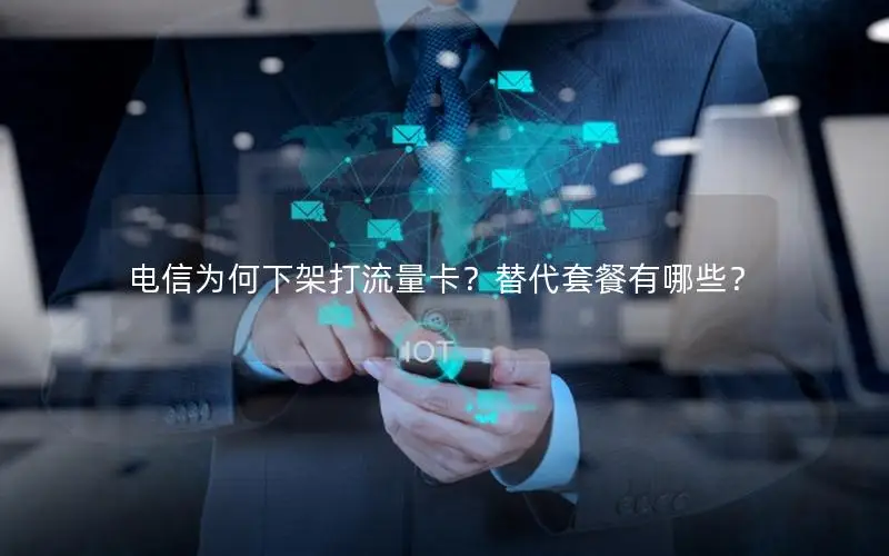 电信为何下架打流量卡？替代套餐有哪些？