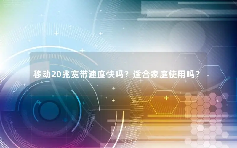 移动20兆宽带速度快吗？适合家庭使用吗？
