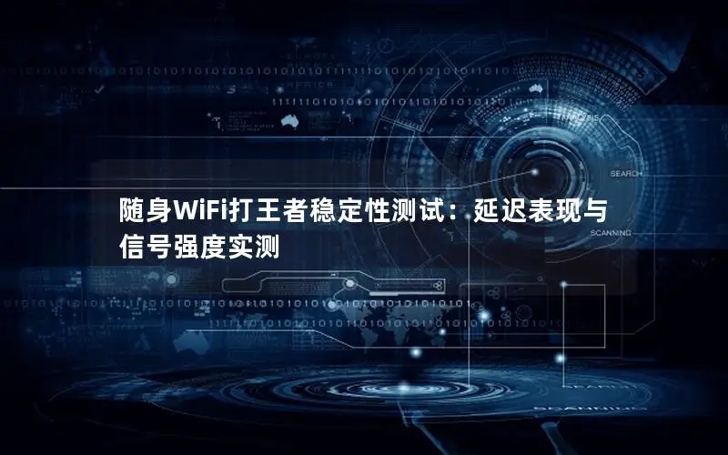 随身WiFi打王者稳定性测试：延迟表现与信号强度实测
