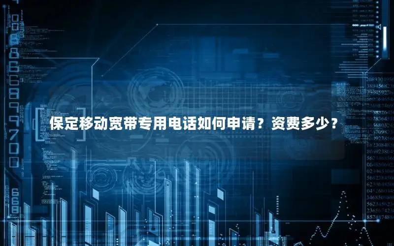 保定移动宽带专用电话如何申请？资费多少？