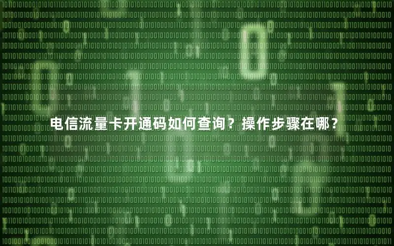 电信流量卡开通码如何查询？操作步骤在哪？