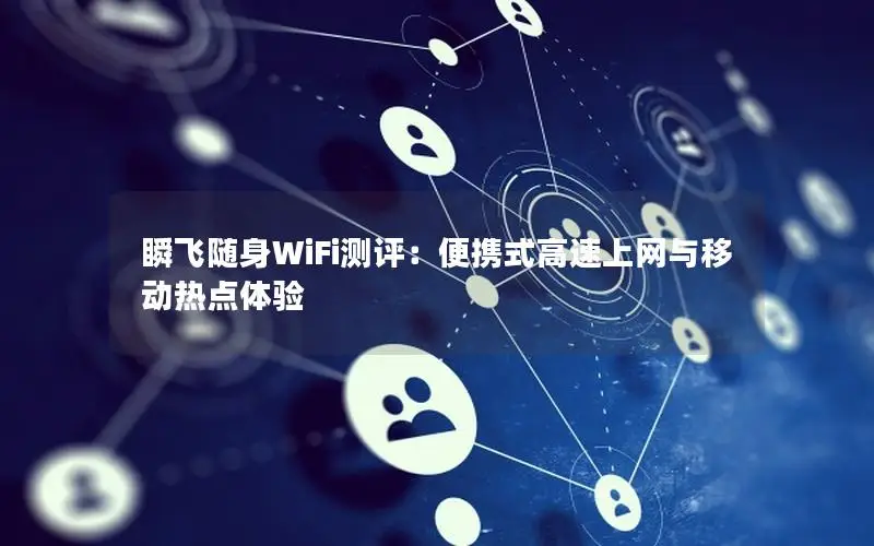 瞬飞随身WiFi测评：便携式高速上网与移动热点体验