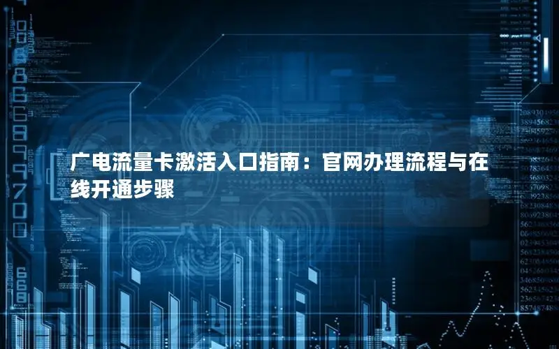 广电流量卡激活入口指南：官网办理流程与在线开通步骤