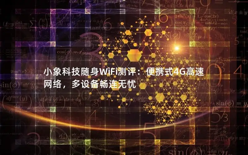 小象科技随身WiFi测评：便携式4G高速网络，多设备畅连无忧