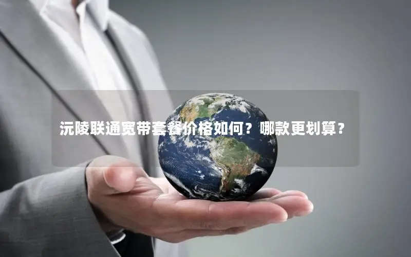 沅陵联通宽带套餐价格如何？哪款更划算？