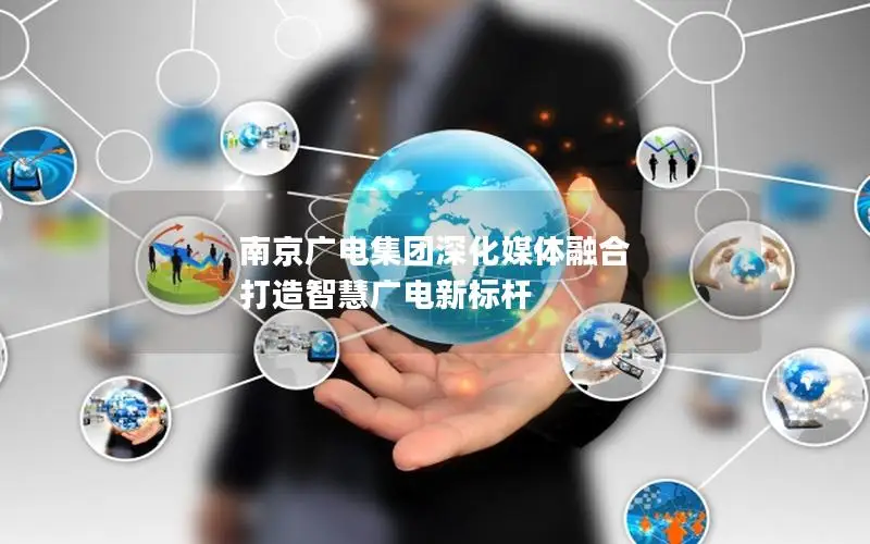 南京广电集团深化媒体融合 打造智慧广电新标杆