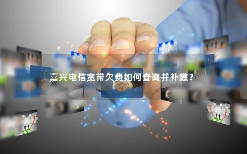 嘉兴电信宽带欠费如何查询并补缴？